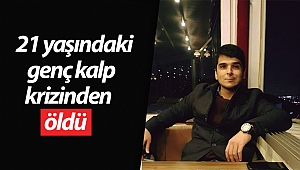 21 yaşındaki genç kalp krizinden öldü