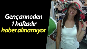 Genç anneden 1 haftadır haber alınamıyor