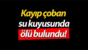Kayıp çoban su kuyusunda ölü bulundu!