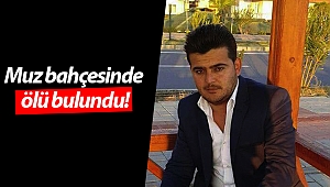 Muz bahçesinde ölü bulundu!