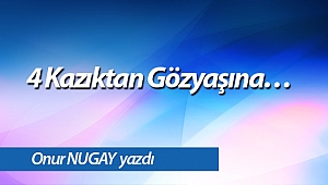 4 Kazıktan Gözyaşına…