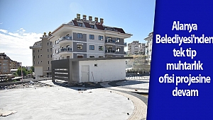 Alanya Belediyesi'nden tek tip muhtarlık ofisi projesine devam