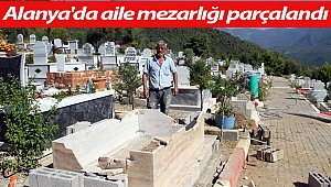 Alanya'da aile mezarlığı parçalandı