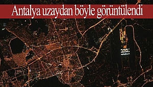 Antalya uzaydan böyle görüntülendi