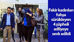 Fakir kadınları fuhşa sürükleyen 4 şüpheli adliyeye sevk edildi