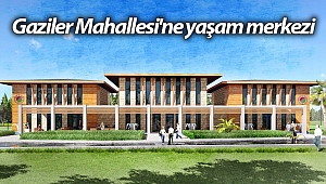 Gaziler Mahallesi'ne yaşam merkezi