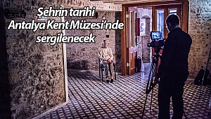 Şehrin tarihi Antalya Kent Müzesi'nde sergilenecek