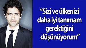 “Sizi ve ülkenizi daha iyi tanımam gerektiğini düşünüyorum”
