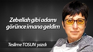 Zebellah gibi adamı görünce imana geldim