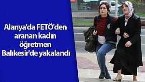 Alanya'da FETÖ'den aranan kadın öğretmen Balıkesir'de yakalandı (videolu)