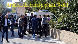 Antalya'da baba cinneti: 3 ölü