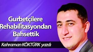 Gurbetçilere Rehabilitasyondan Bahsettik