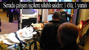 Serada çalışan işçilere silahlı saldırı: 1 ölü, 1 yaralı