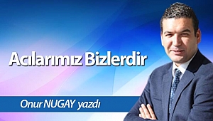 Acılarımız Bizlerdir