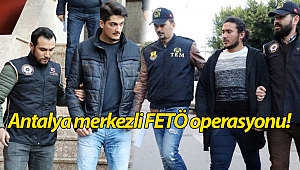 Antalya merkezli FETÖ operasyonu: 65 gözaltı!