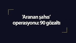 'Aranan şahıs’ operasyonu: 90 gözaltı