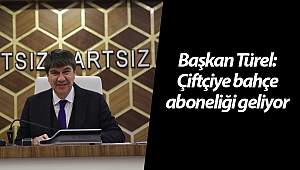 Başkan Türel: Çiftçiye bahçe aboneliği dönemi geliyor