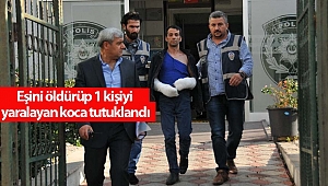 Eşini öldürüp 1 kişiyi yaralayan koca tutuklandı