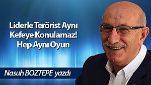 Liderle Terörist Aynı Kefeye Konulamaz! Hep Aynı Oyun
