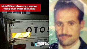 Minik Elif Nur, babasının geri manevra yaptığı aracın altında kalarak öldü
