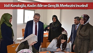 Vali Karaloğlu, Kadın Aile ve Gençlik Merkezini inceledi