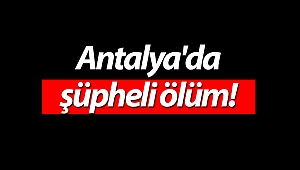 Antalya'da şüpheli ölüm!