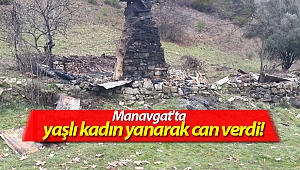 Manavgat'ta yaşlı kadın yanarak can verdi! (Videolu)