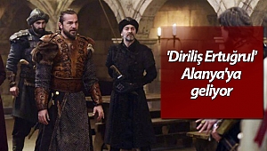 'Diriliş Ertuğrul' set için Alanya'ya geliyor