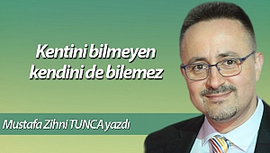 Kentini bilmeyen kendini de bilemez