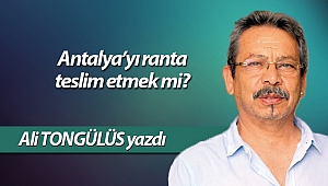 Antalya'yı ranta teslim etmek mi?