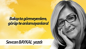 Bakıp ta görmeyenlere, görüp te anlamayanlara!