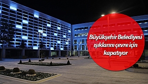 Büyükşehir Belediyesi ışıklarını çevre için kapatıyor