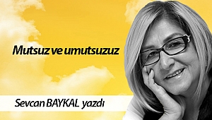 Mutsuz ve umutsuzuz