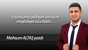 Yaşadığımız galibiyet sevinçleri, mağlubiyet üzüntüleri…