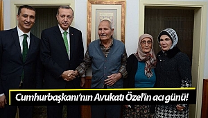 Cumhurbaşkanı'nın Avukatı Özel'in acı günü!