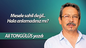 Mesele sahil değil.. Hala anlamadınız mı?