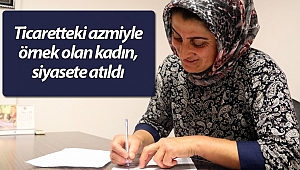 Ticaretteki azmiyle örnek olan kadın, siyasete atıldı