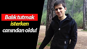 Balık tutmak isterken canından oldu!