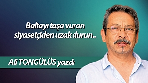  Baltayı taşa vuran siyasetçiden uzak durun..