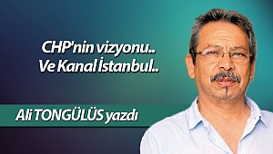 CHP'nin vizyonu.. Ve Kanal İstanbul..