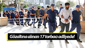 Alanya'da gözaltına alınan 17 torbacı adliyede!