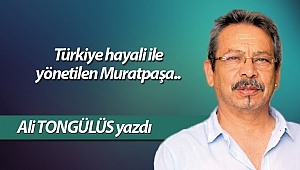 Türkiye hayali ile yönetilen Muratpaşa..