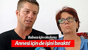 Babası için okulunu, annesi için de işini bıraktı!