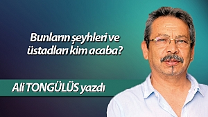 Bunların şeyhleri ve üstadları kim acaba?