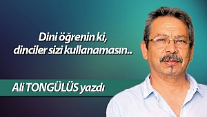 Dini öğrenin ki, dinciler sizi kullanamasın..