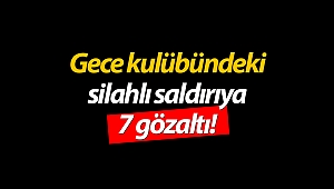 Gece kulübündeki silahlı saldırıya 7 gözaltı!