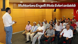 Muhtarlara Engelli Mola Evleri anlatıldı