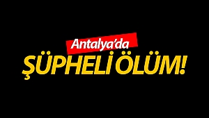 Antalya’da şüpheli ölüm!