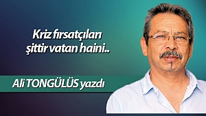 Kriz fırsatçıları eşittir vatan haini..