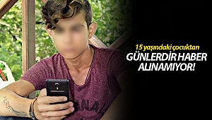 15 yaşındaki çocuktan günlerdir haber alınamıyor!